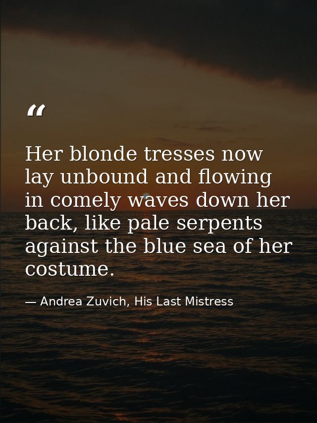 Her blonde tresses now lay unbound and flowing in comely waves down her back, like pale serpents against the blue sea of — Andrea Zuvich, His Last Mistress