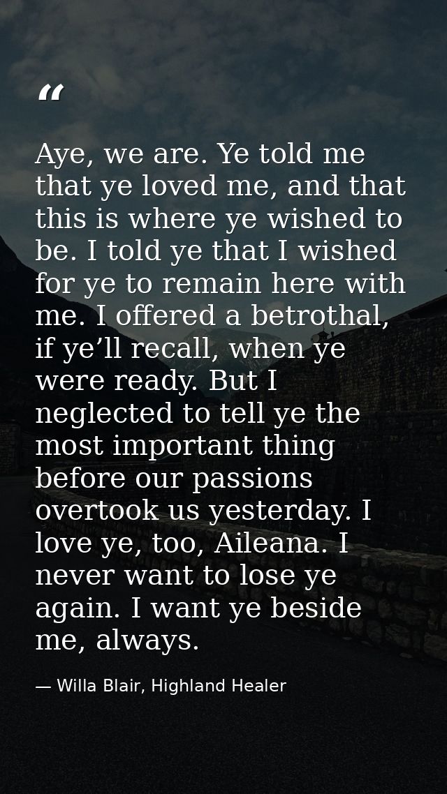 Aye, we are. Ye told me that ye loved me, and that this is where ye wished to be. I told ye that I wished for ye to rema — Willa Blair, Highland Healer