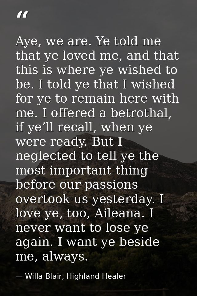 Aye, we are. Ye told me that ye loved me, and that this is where ye wished to be. I told ye that I wished for ye to rema — Willa Blair, Highland Healer