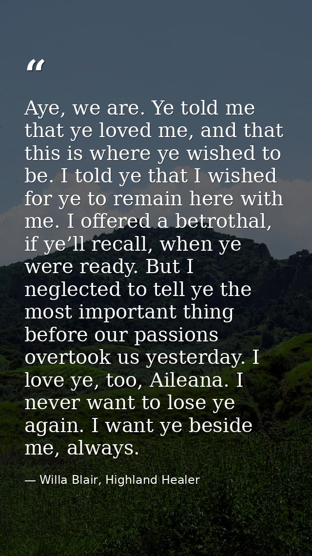 Aye, we are. Ye told me that ye loved me, and that this is where ye wished to be. I told ye that I wished for ye to rema — Willa Blair, Highland Healer