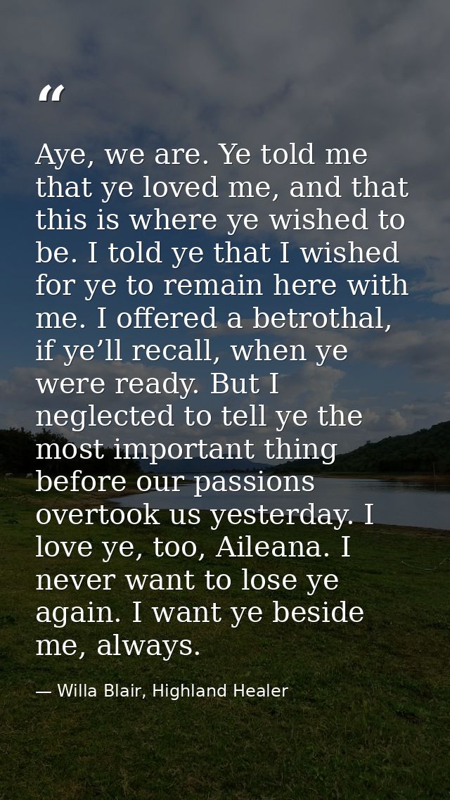 Aye, we are. Ye told me that ye loved me, and that this is where ye wished to be. I told ye that I wished for ye to rema — Willa Blair, Highland Healer