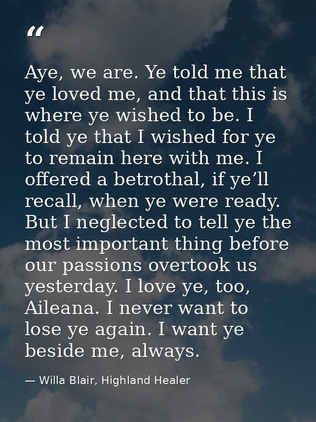 Aye, we are. Ye told me that ye loved me, and that this is where ye wished to be. I told ye that I wished for ye to rema — Willa Blair, Highland Healer