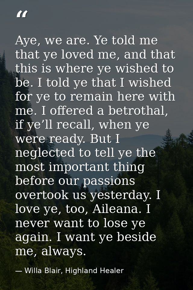 Aye, we are. Ye told me that ye loved me, and that this is where ye wished to be. I told ye that I wished for ye to rema — Willa Blair, Highland Healer