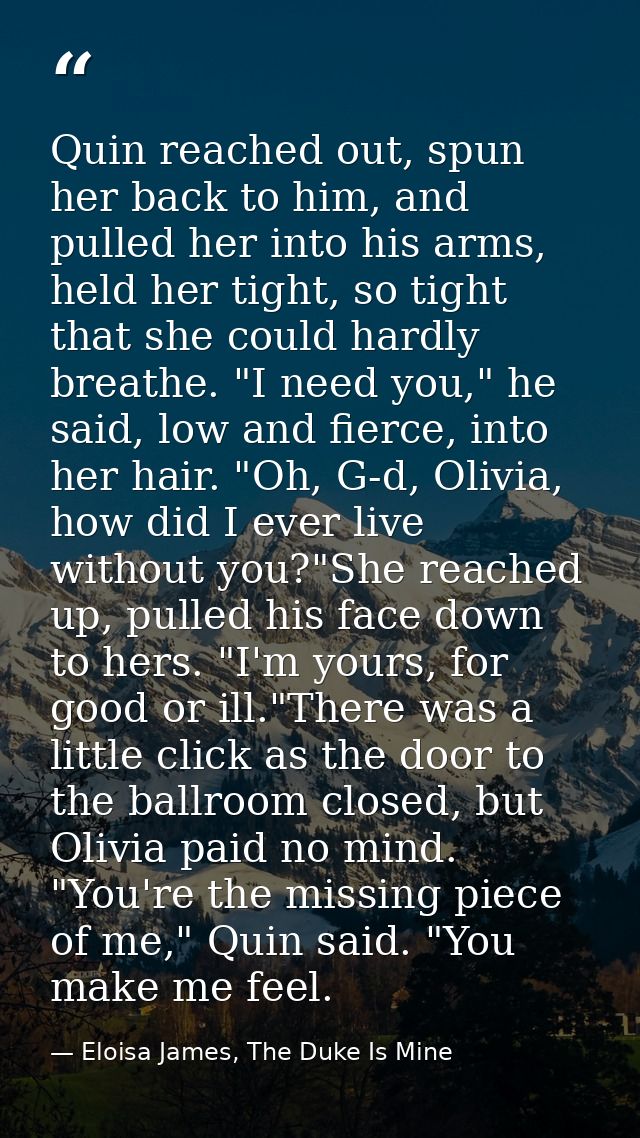 Quin reached out, spun her back to him, and pulled her into his arms, held her tight, so tight that she could hardly bre — Eloisa James, The Duke Is Mine