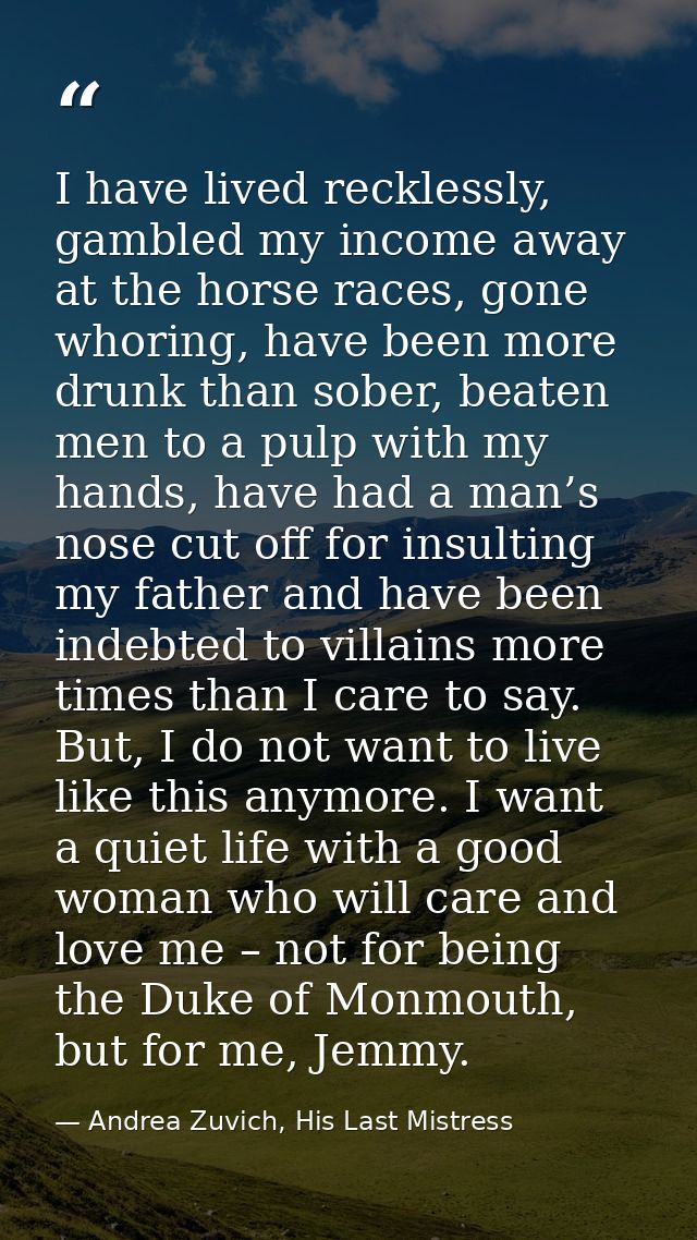 I have lived recklessly, gambled my income away at the horse races, gone whoring, have been more drunk than sober, beate — Andrea Zuvich, His Last Mistress