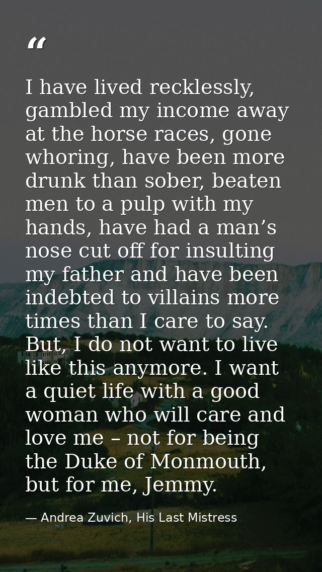 I have lived recklessly, gambled my income away at the horse races, gone whoring, have been more drunk than sober, beate — Andrea Zuvich, His Last Mistress