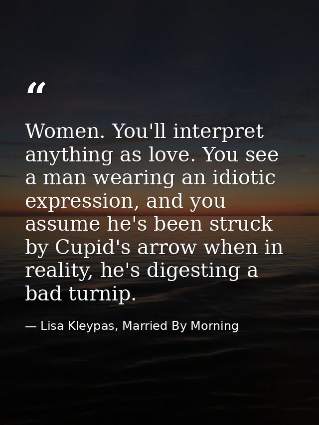 Women. You'll interpret anything as love. You see a man wearing an idiotic expression, and you assume he's been struck b — Lisa Kleypas, Married By Morning