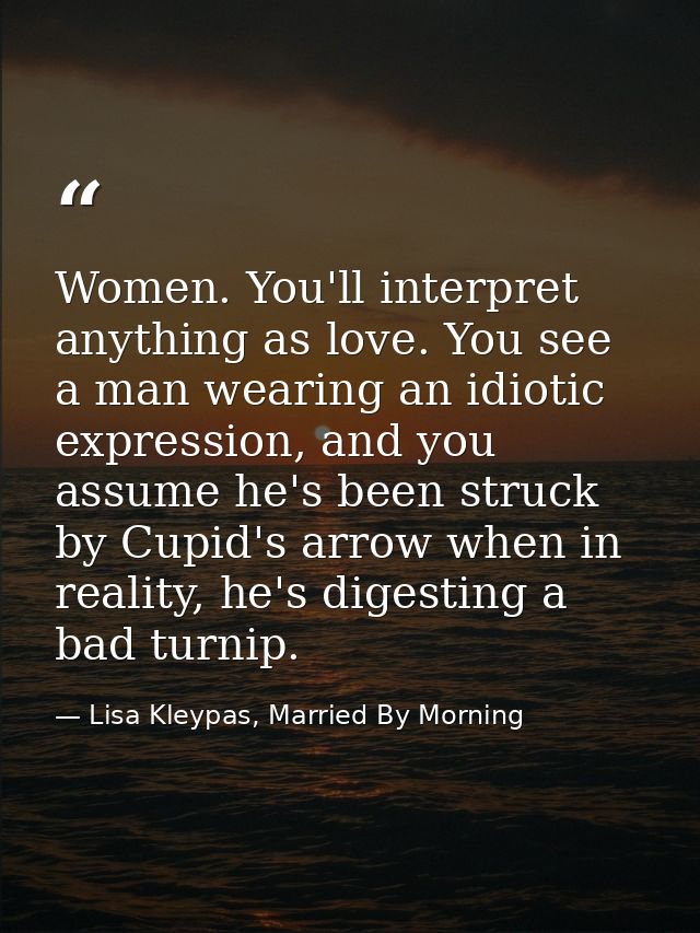 Women. You'll interpret anything as love. You see a man wearing an idiotic expression, and you assume he's been struck b — Lisa Kleypas, Married By Morning