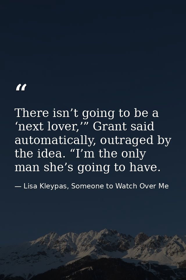There isn’t going to be a ‘next lover,’” Grant said automatically, outraged by the idea. “I’m the only man she’s going t — Lisa Kleypas, Someone to Watch Over Me