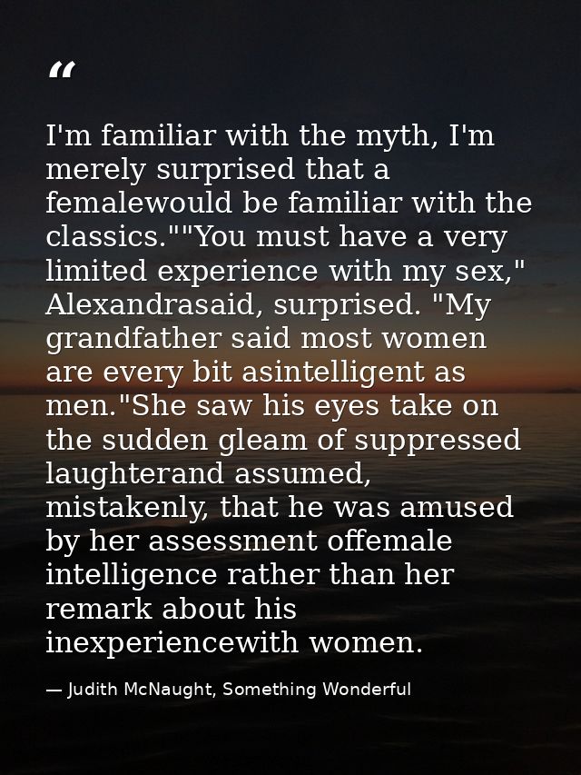 I'm familiar with the myth, I'm merely surprised that a femalewould be familiar with the classics.""You must have a very — Judith McNaught, Something Wonderful