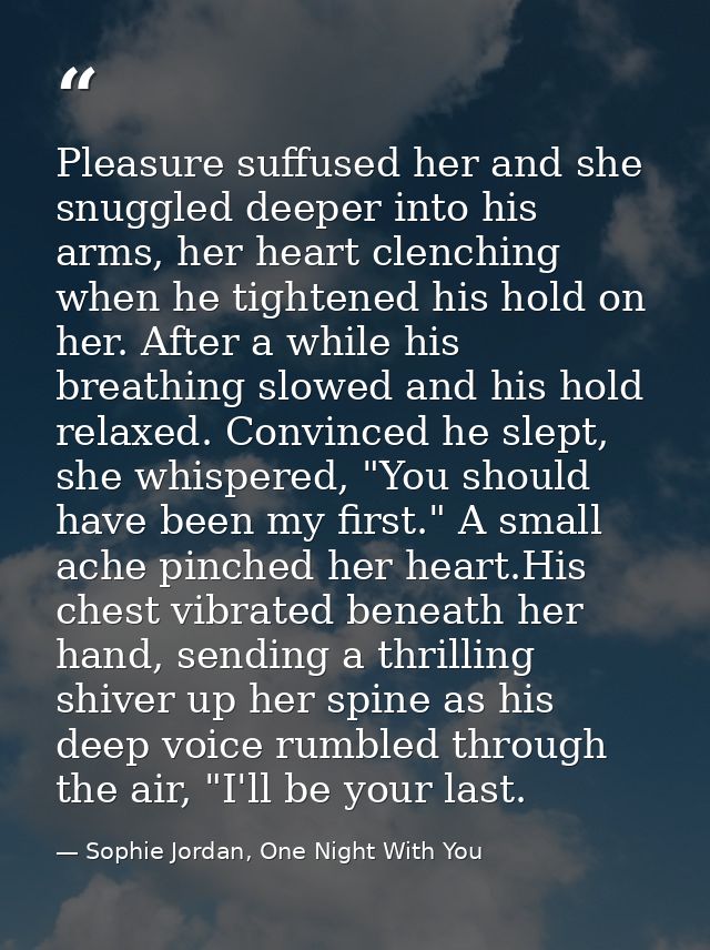 Pleasure suffused her and she snuggled deeper into his arms, her heart clenching when he tightened his hold on her. Afte — Sophie Jordan, One Night With You