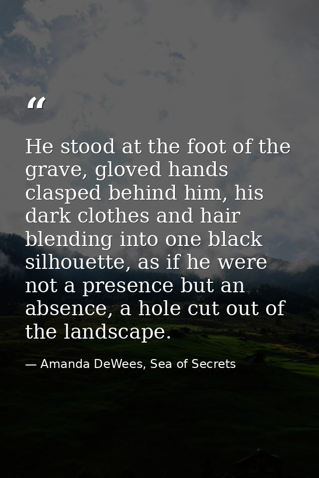 He stood at the foot of the grave, gloved hands clasped behind him, his dark clothes and hair blending into one black si — Amanda DeWees, Sea of Secrets