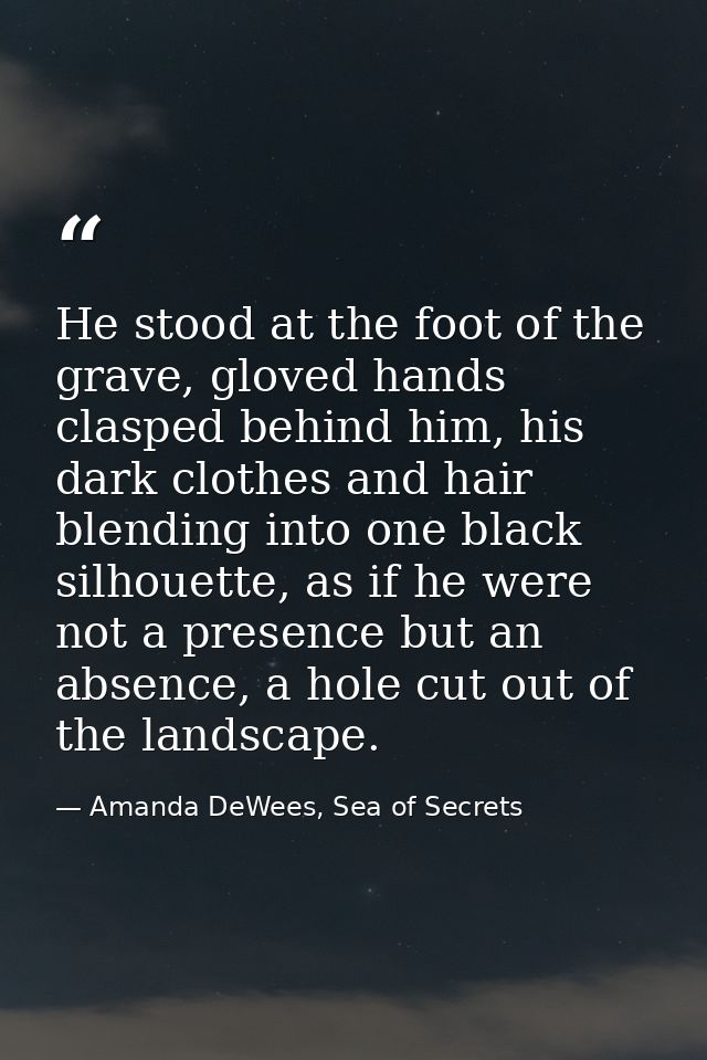 He stood at the foot of the grave, gloved hands clasped behind him, his dark clothes and hair blending into one black si — Amanda DeWees, Sea of Secrets