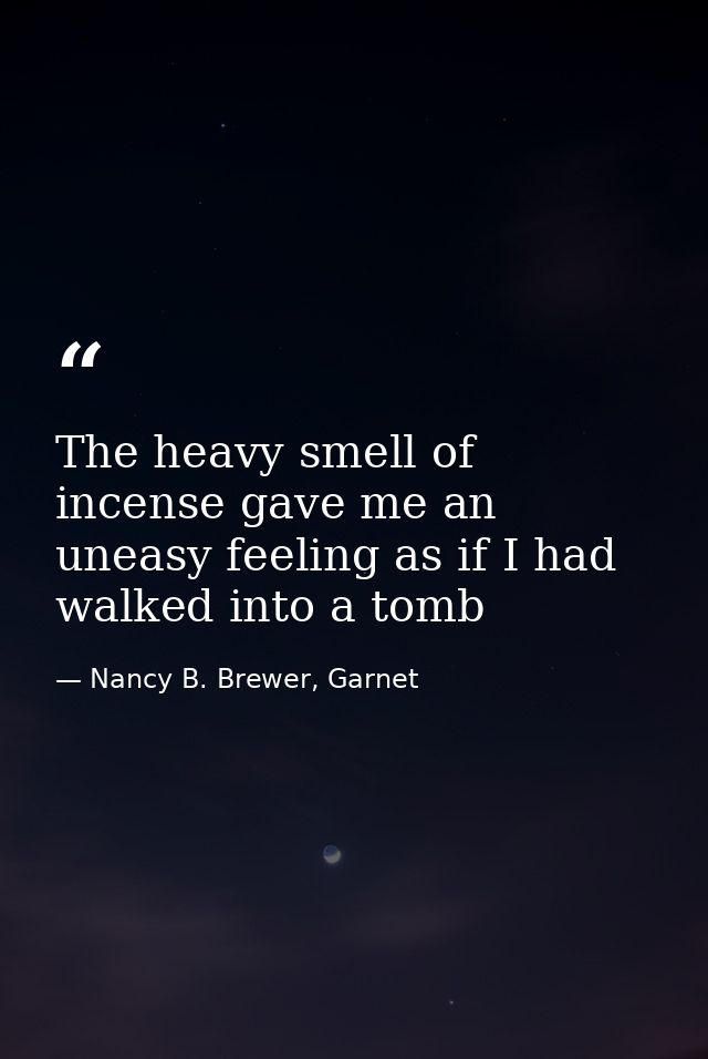 The heavy smell of incense gave me an uneasy feeling as if I had walked into a tomb — Nancy B. Brewer, Garnet