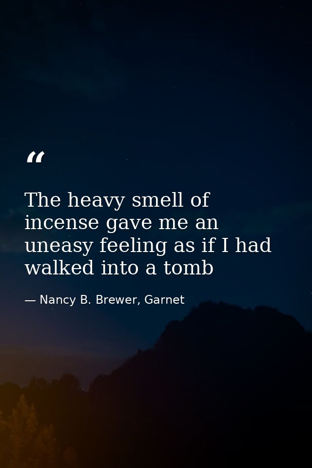 The heavy smell of incense gave me an uneasy feeling as if I had walked into a tomb — Nancy B. Brewer, Garnet