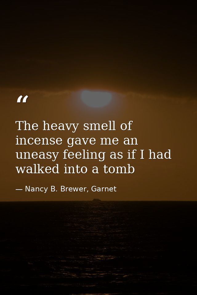 The heavy smell of incense gave me an uneasy feeling as if I had walked into a tomb — Nancy B. Brewer, Garnet
