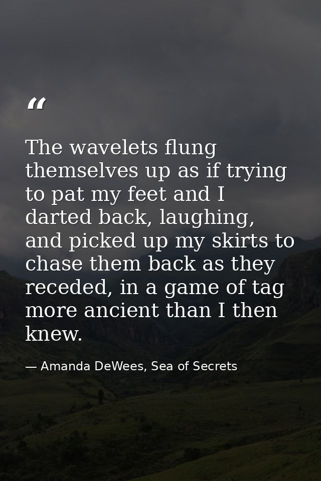 The wavelets flung themselves up as if trying to pat my feet and I darted back, laughing, and picked up my skirts to cha — Amanda DeWees, Sea of Secrets