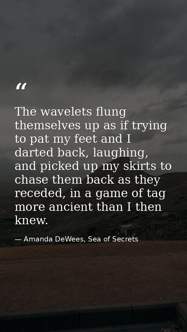 The wavelets flung themselves up as if trying to pat my feet and I darted back, laughing, and picked up my skirts to cha — Amanda DeWees, Sea of Secrets
