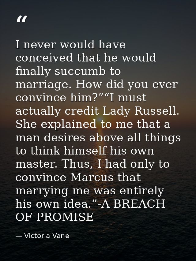I never would have conceived that he would finally succumb to marriage. How did you ever convince him?”“I must actually  — Victoria Vane