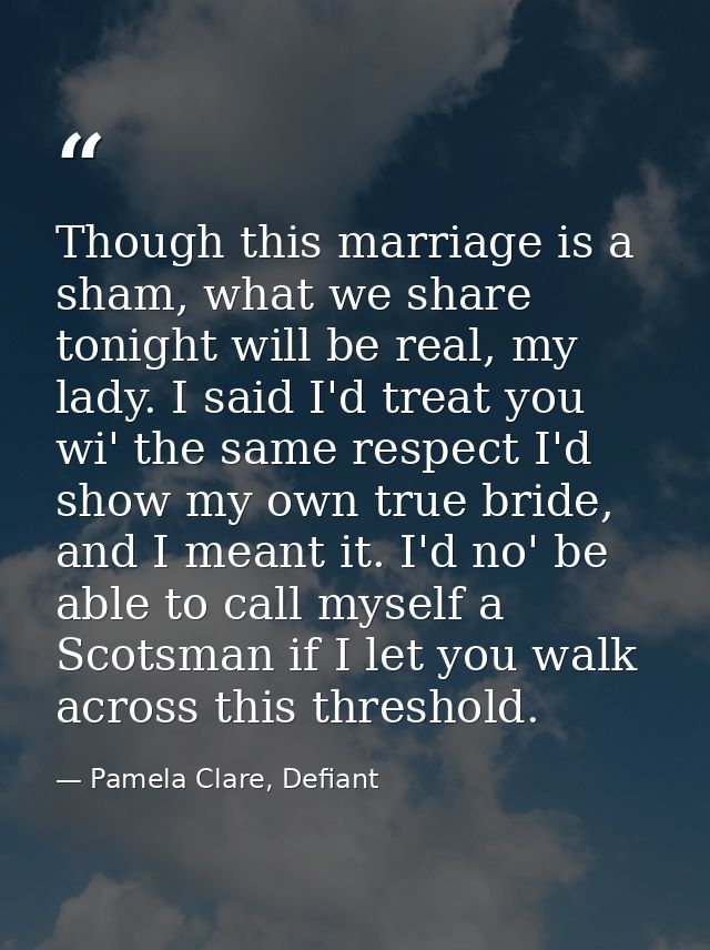 Though this marriage is a sham, what we share tonight will be real, my lady. I said I'd treat you wi' the same respect I — Pamela Clare, Defiant