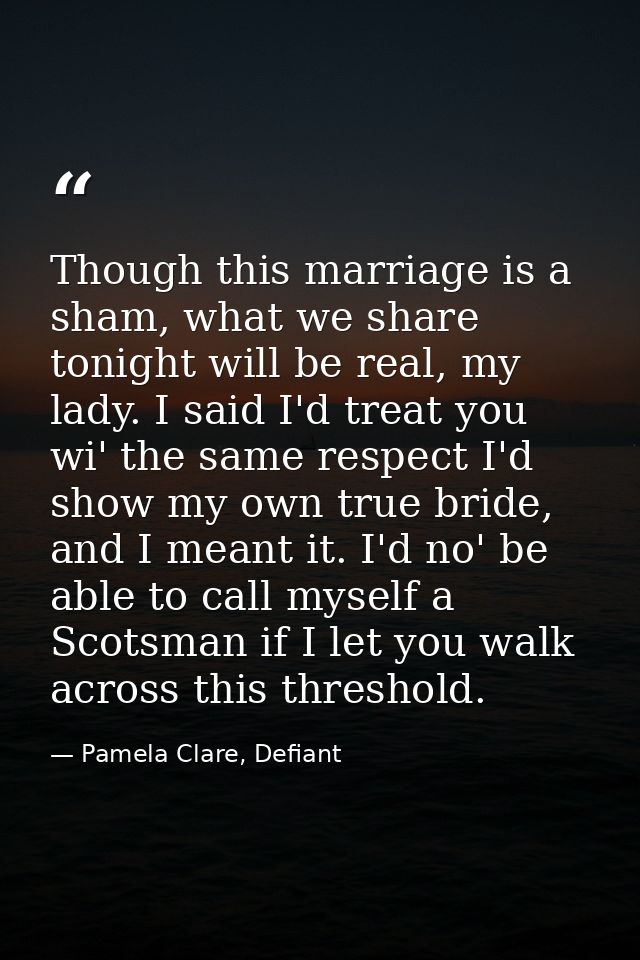 Though this marriage is a sham, what we share tonight will be real, my lady. I said I'd treat you wi' the same respect I — Pamela Clare, Defiant
