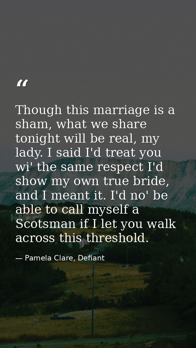 Though this marriage is a sham, what we share tonight will be real, my lady. I said I'd treat you wi' the same respect I — Pamela Clare, Defiant