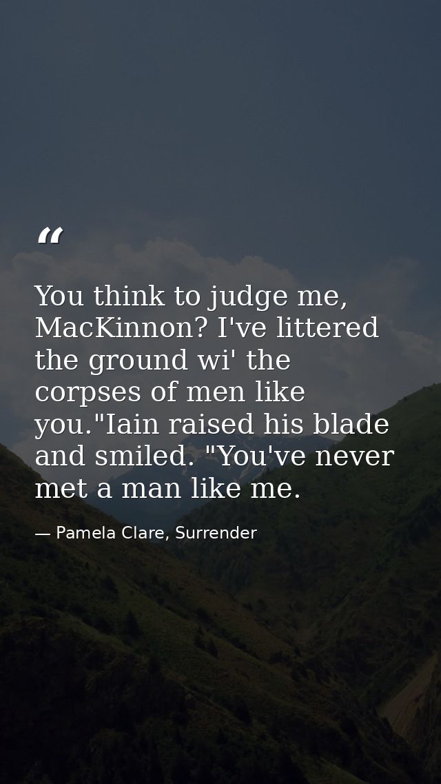 You think to judge me, MacKinnon? I've littered the ground wi' the corpses of men like you."Iain raised his blade and sm — Pamela Clare, Surrender
