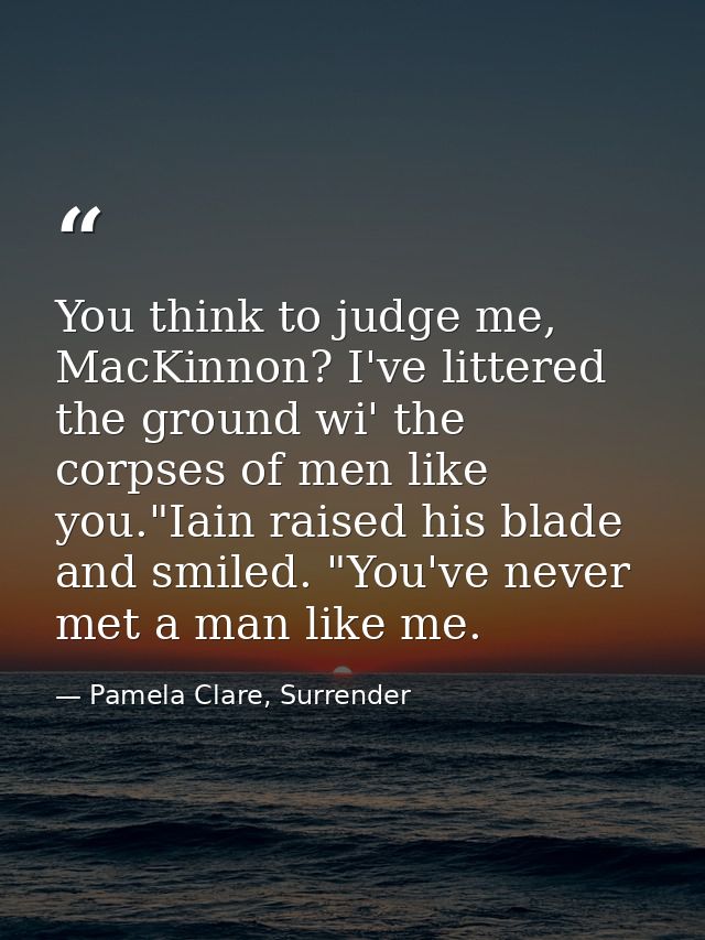 You think to judge me, MacKinnon? I've littered the ground wi' the corpses of men like you."Iain raised his blade and sm — Pamela Clare, Surrender