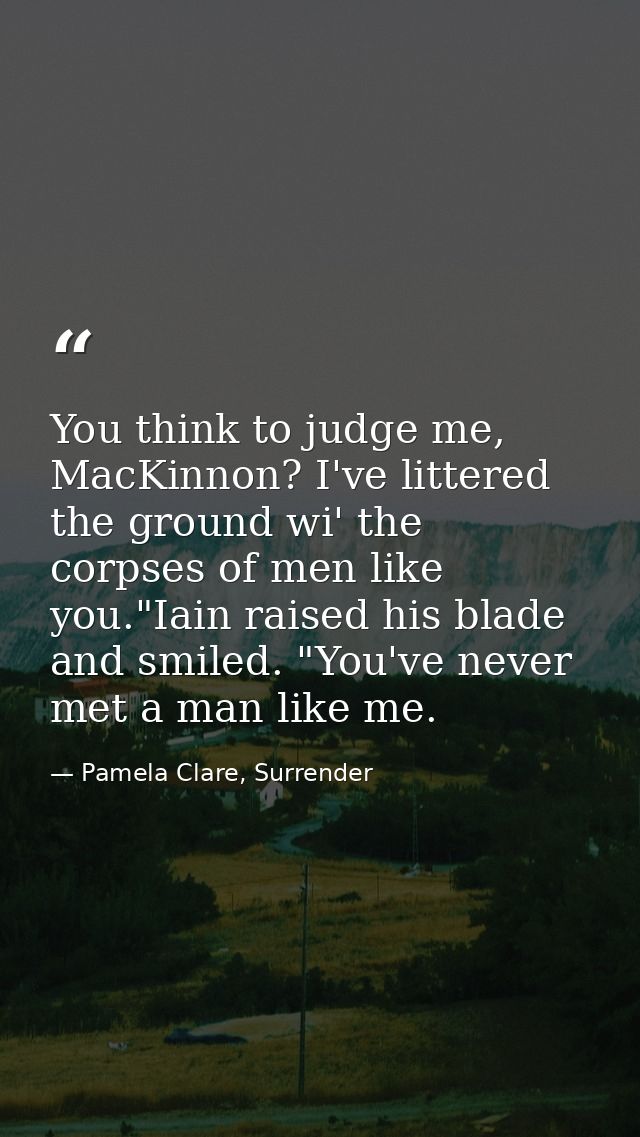 You think to judge me, MacKinnon? I've littered the ground wi' the corpses of men like you."Iain raised his blade and sm — Pamela Clare, Surrender