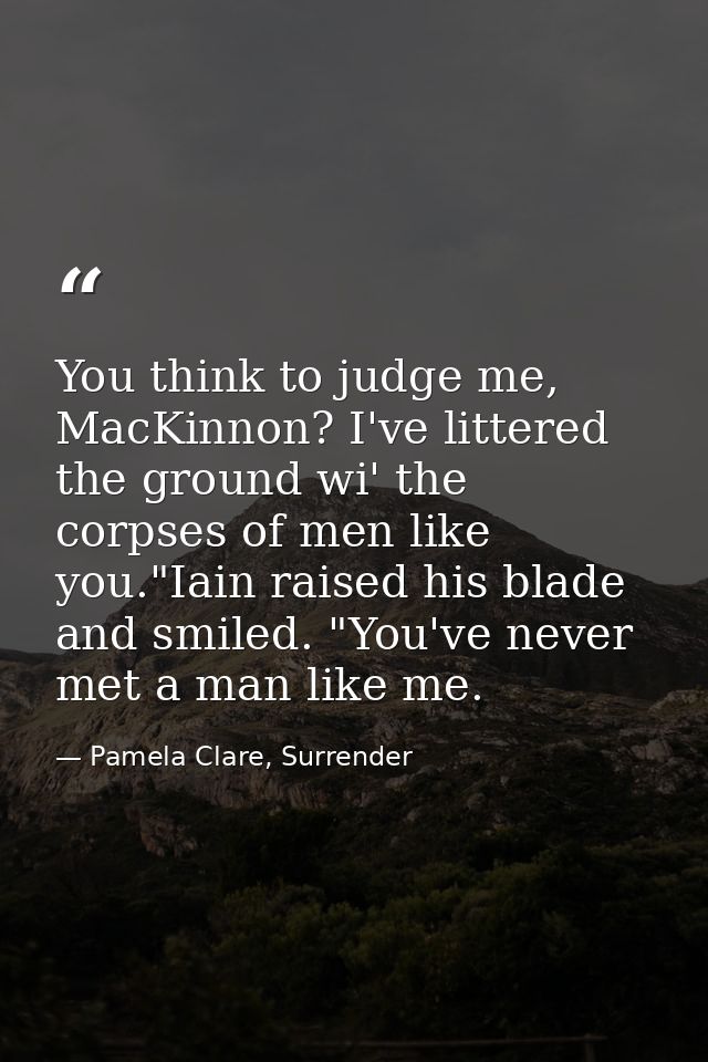 You think to judge me, MacKinnon? I've littered the ground wi' the corpses of men like you."Iain raised his blade and sm — Pamela Clare, Surrender