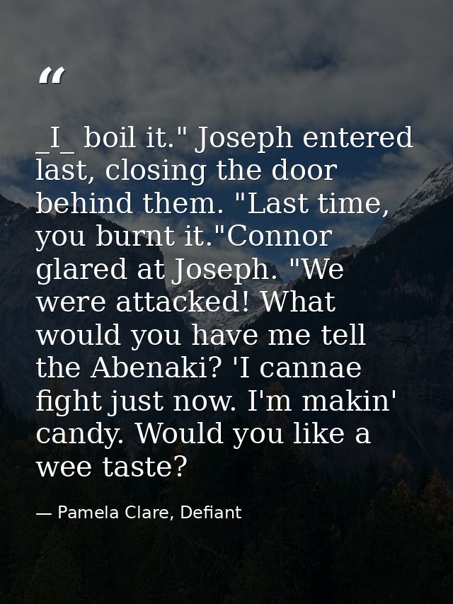 _I_ boil it." Joseph entered last, closing the door behind them. "Last time, you burnt it."Connor glared at Joseph. "We  — Pamela Clare, Defiant