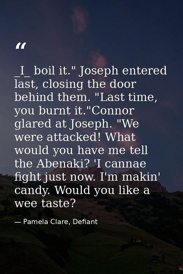 _I_ boil it." Joseph entered last, closing the door behind them. "Last time, you burnt it."Connor glared at Joseph. "We  — Pamela Clare, Defiant