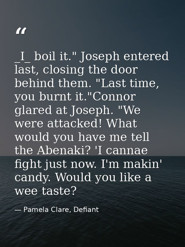 _I_ boil it." Joseph entered last, closing the door behind them. "Last time, you burnt it."Connor glared at Joseph. "We  — Pamela Clare, Defiant