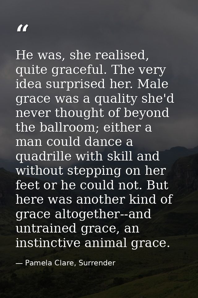 He was, she realised, quite graceful. The very idea surprised her. Male grace was a quality she'd never thought of beyon — Pamela Clare, Surrender