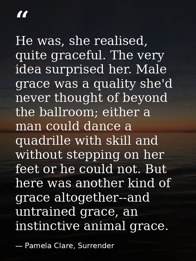 He was, she realised, quite graceful. The very idea surprised her. Male grace was a quality she'd never thought of beyon — Pamela Clare, Surrender
