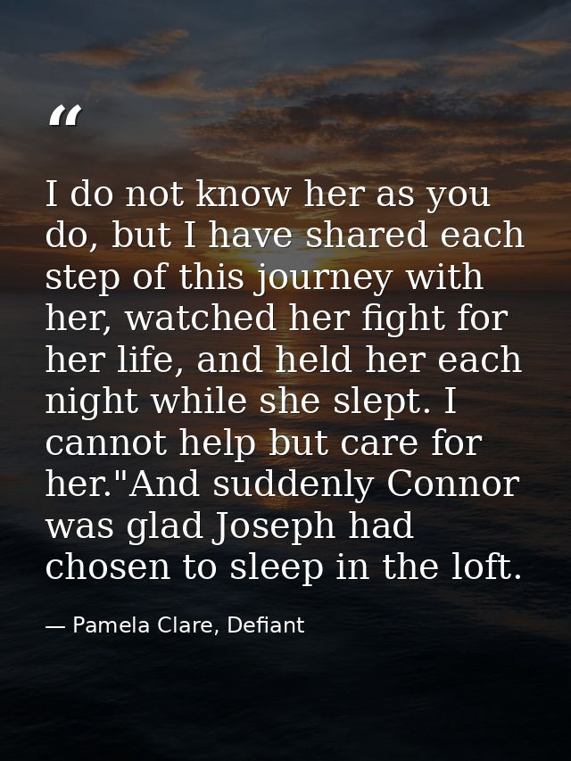 I do not know her as you do, but I have shared each step of this journey with her, watched her fight for her life, and h — Pamela Clare, Defiant