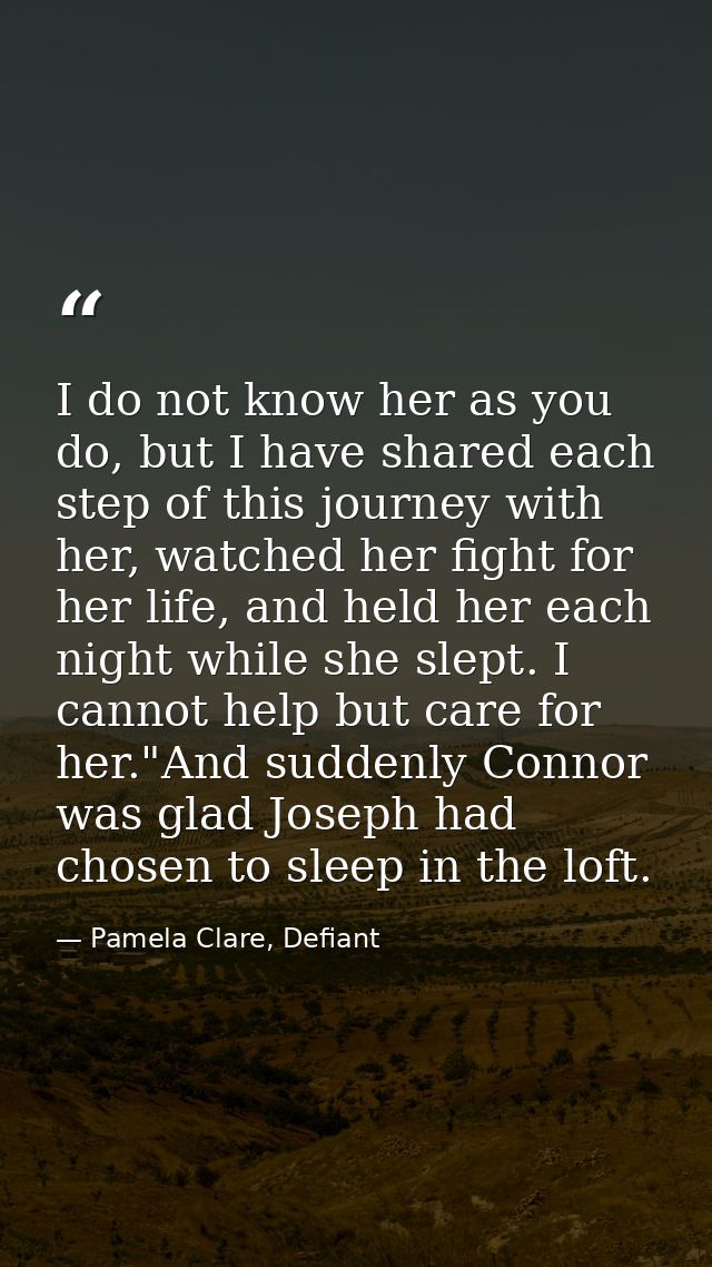 I do not know her as you do, but I have shared each step of this journey with her, watched her fight for her life, and h — Pamela Clare, Defiant