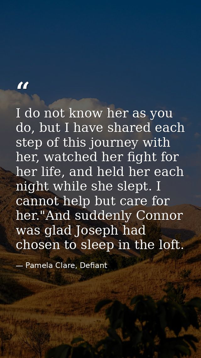 I do not know her as you do, but I have shared each step of this journey with her, watched her fight for her life, and h — Pamela Clare, Defiant