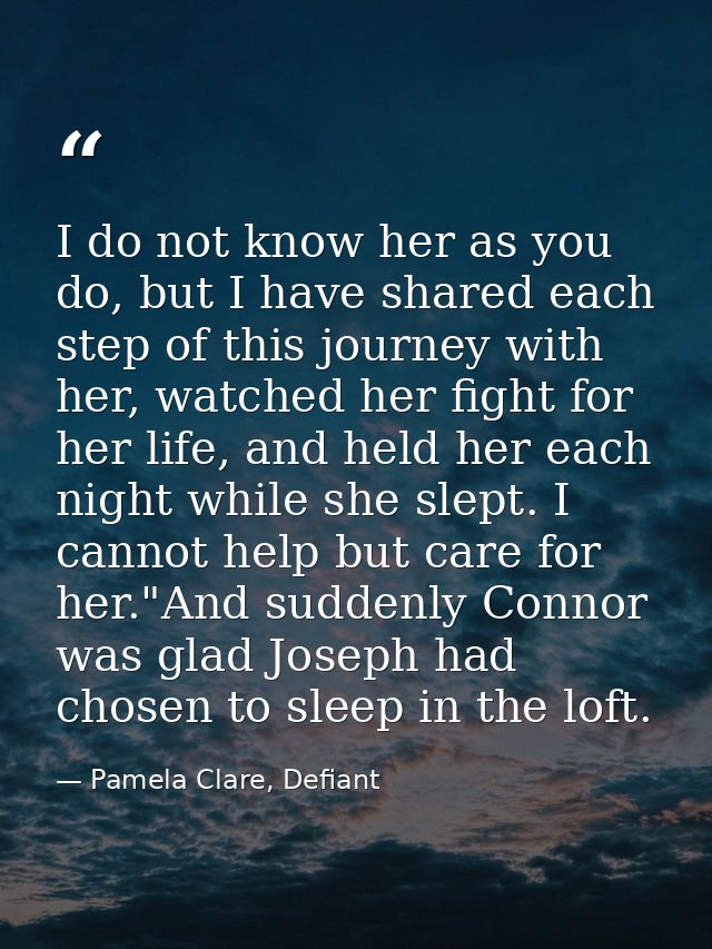 I do not know her as you do, but I have shared each step of this journey with her, watched her fight for her life, and h — Pamela Clare, Defiant