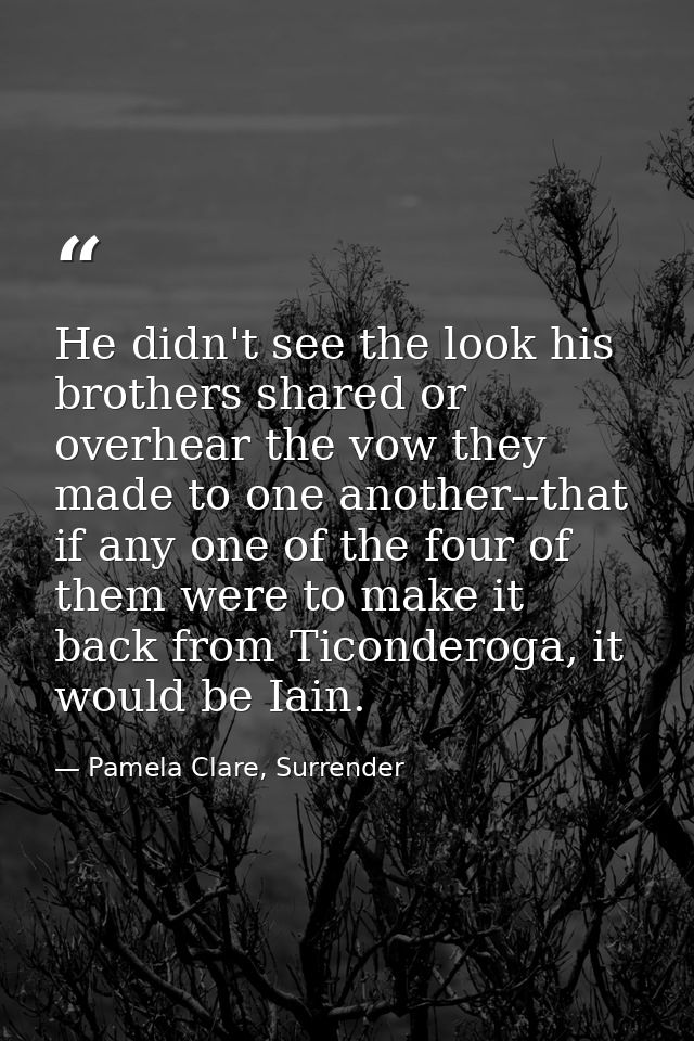 He didn't see the look his brothers shared or overhear the vow they made to one another--that if any one of the four of  — Pamela Clare, Surrender