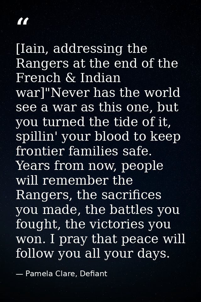 [Iain, addressing the Rangers at the end of the French & Indian war]"Never has the world see a war as this one, but you  — Pamela Clare, Defiant