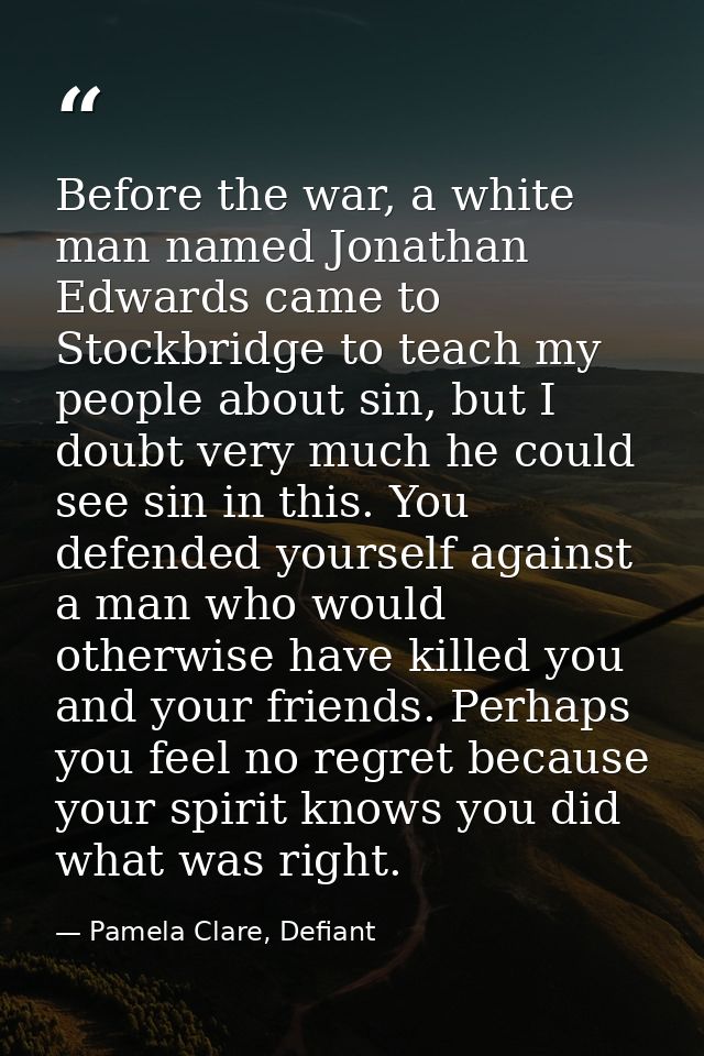 Before the war, a white man named Jonathan Edwards came to Stockbridge to teach my people about sin, but I doubt very mu — Pamela Clare, Defiant