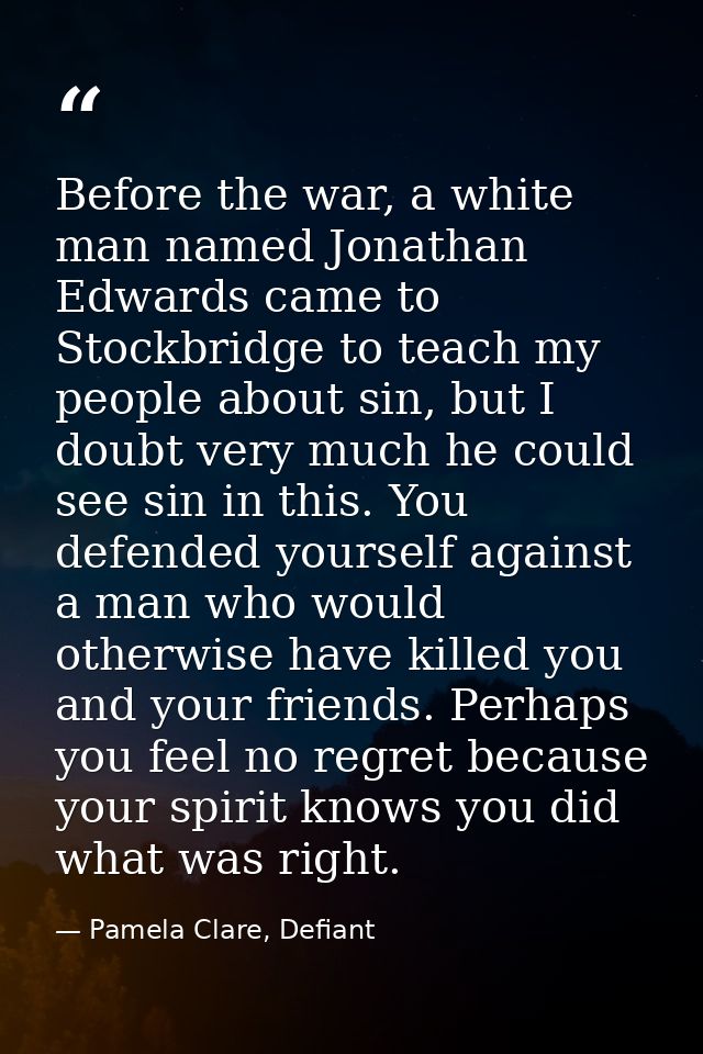 Before the war, a white man named Jonathan Edwards came to Stockbridge to teach my people about sin, but I doubt very mu — Pamela Clare, Defiant