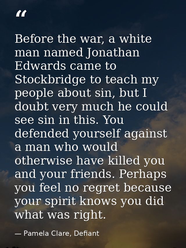 Before the war, a white man named Jonathan Edwards came to Stockbridge to teach my people about sin, but I doubt very mu — Pamela Clare, Defiant