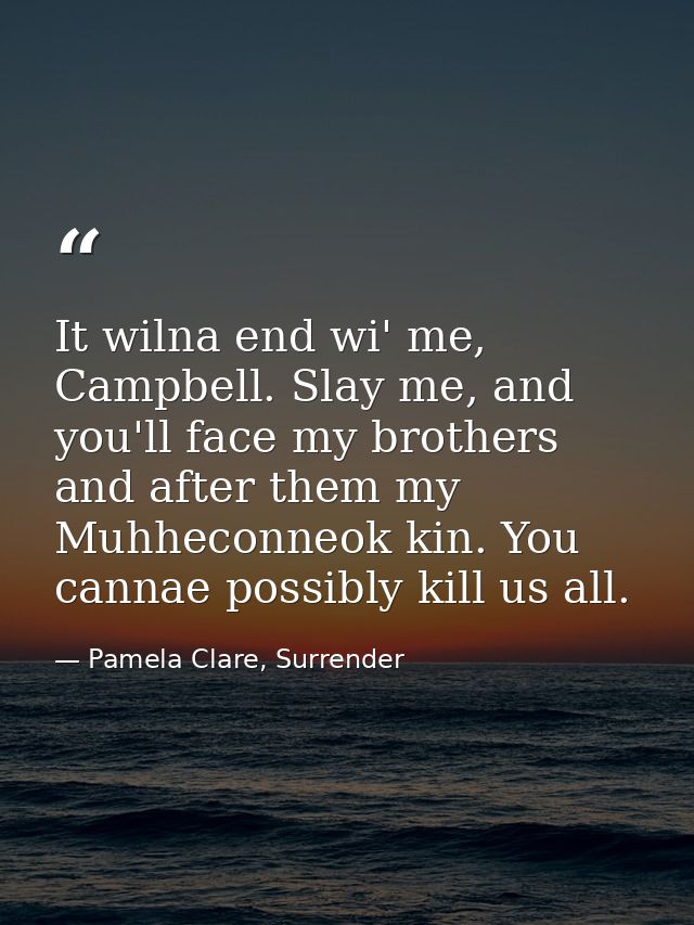 It wilna end wi' me, Campbell. Slay me, and you'll face my brothers and after them my Muhheconneok kin. You cannae possi — Pamela Clare, Surrender