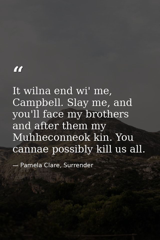 It wilna end wi' me, Campbell. Slay me, and you'll face my brothers and after them my Muhheconneok kin. You cannae possi — Pamela Clare, Surrender