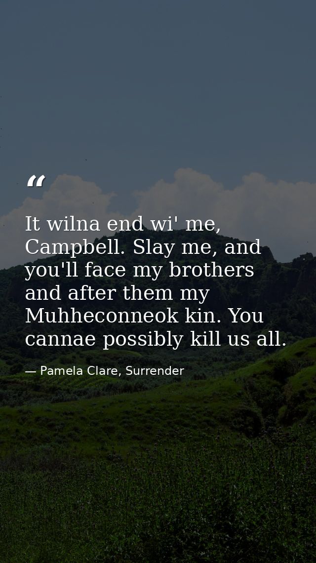 It wilna end wi' me, Campbell. Slay me, and you'll face my brothers and after them my Muhheconneok kin. You cannae possi — Pamela Clare, Surrender