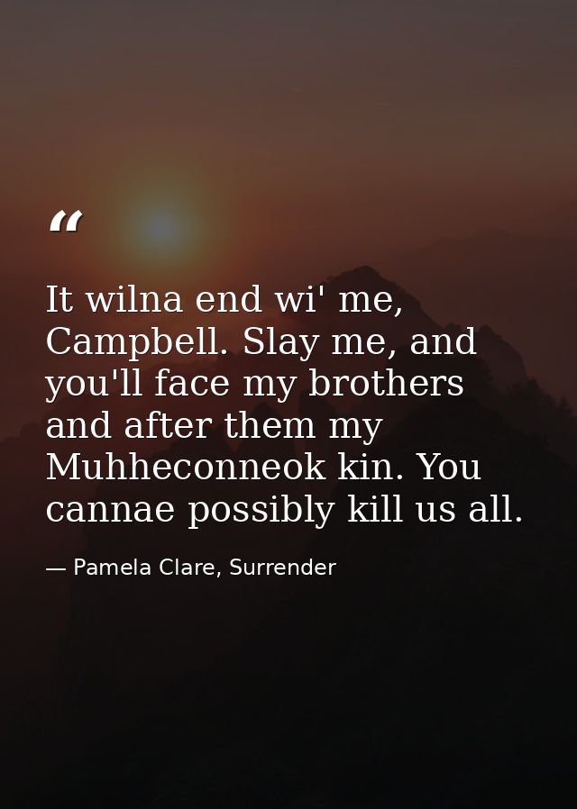 It wilna end wi' me, Campbell. Slay me, and you'll face my brothers and after them my Muhheconneok kin. You cannae possi — Pamela Clare, Surrender