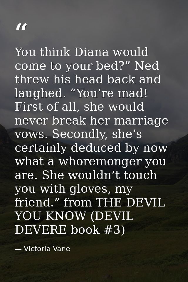 You think Diana would come to your bed?” Ned threw his head back and laughed. “You’re mad! First of all, she would never — Victoria Vane