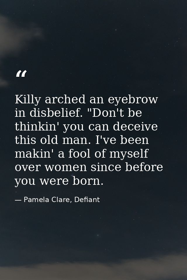 Killy arched an eyebrow in disbelief. "Don't be thinkin' you can deceive this old man. I've been makin' a fool of myself — Pamela Clare, Defiant